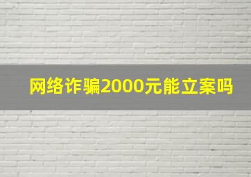 网络诈骗2000元能立案吗