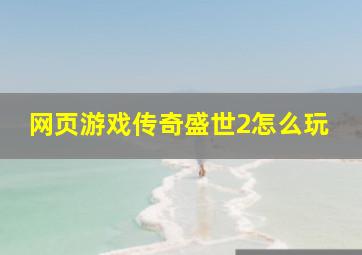 网页游戏传奇盛世2怎么玩