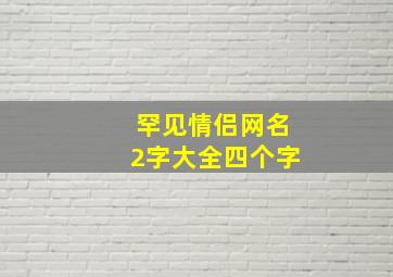 罕见情侣网名2字大全四个字