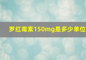 罗红霉素150mg是多少单位