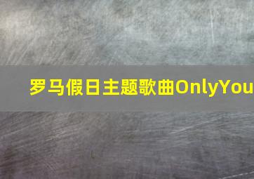 罗马假日主题歌曲OnlyYou