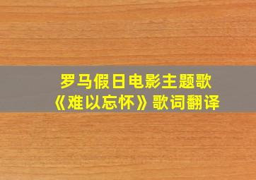 罗马假日电影主题歌《难以忘怀》歌词翻译