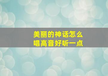 美丽的神话怎么唱高音好听一点