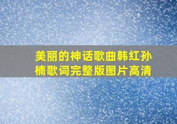 美丽的神话歌曲韩红孙楠歌词完整版图片高清