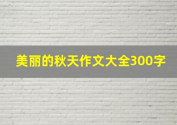 美丽的秋天作文大全300字