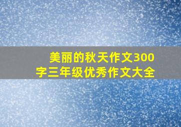 美丽的秋天作文300字三年级优秀作文大全