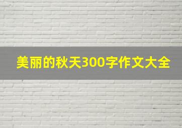 美丽的秋天300字作文大全