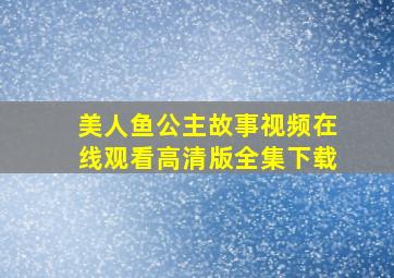 美人鱼公主故事视频在线观看高清版全集下载