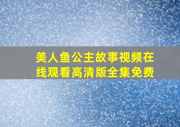 美人鱼公主故事视频在线观看高清版全集免费