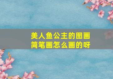 美人鱼公主的图画简笔画怎么画的呀