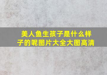 美人鱼生孩子是什么样子的呢图片大全大图高清