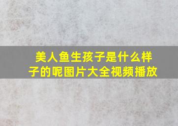 美人鱼生孩子是什么样子的呢图片大全视频播放