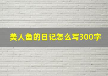 美人鱼的日记怎么写300字