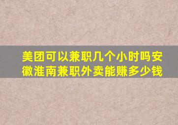 美团可以兼职几个小时吗安徽淮南兼职外卖能赚多少钱