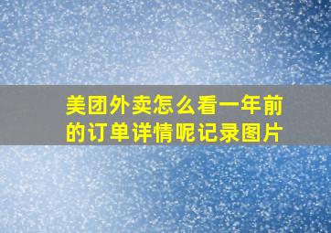 美团外卖怎么看一年前的订单详情呢记录图片