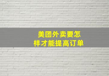 美团外卖要怎样才能提高订单