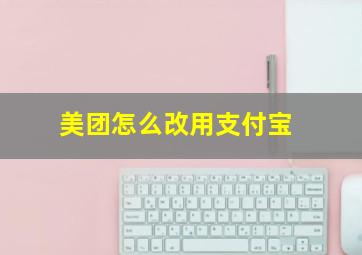 美团怎么改用支付宝