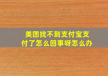 美团找不到支付宝支付了怎么回事呀怎么办