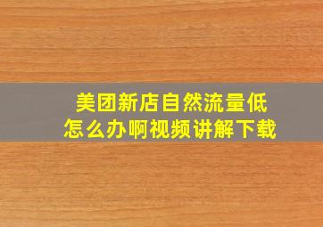 美团新店自然流量低怎么办啊视频讲解下载