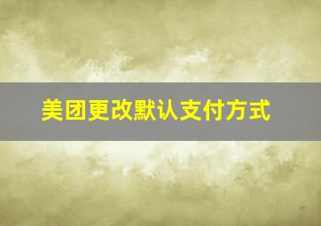 美团更改默认支付方式