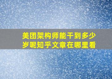 美团架构师能干到多少岁呢知乎文章在哪里看