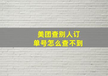 美团查别人订单号怎么查不到