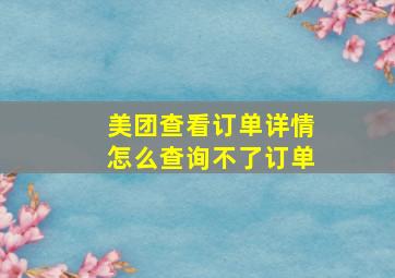 美团查看订单详情怎么查询不了订单