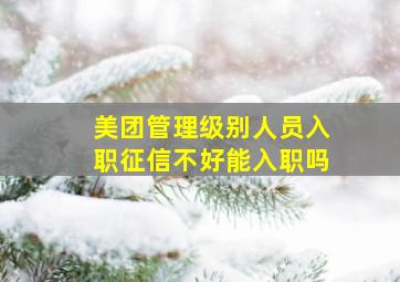 美团管理级别人员入职征信不好能入职吗