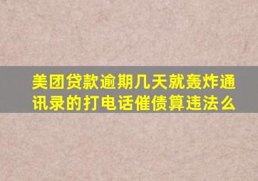 美团贷款逾期几天就轰炸通讯录的打电话催债算违法么