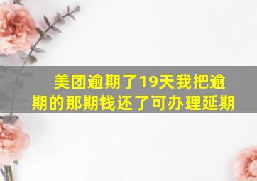 美团逾期了19天我把逾期的那期钱还了可办理延期