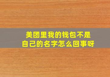 美团里我的钱包不是自己的名字怎么回事呀