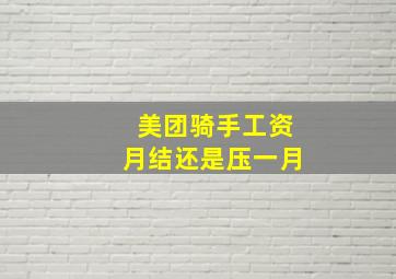 美团骑手工资月结还是压一月