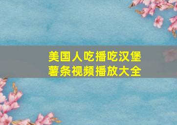 美国人吃播吃汉堡薯条视频播放大全