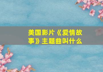 美国影片《爱情故事》主题曲叫什么