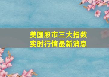 美国股市三大指数实时行情最新消息