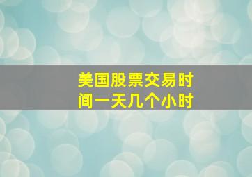 美国股票交易时间一天几个小时