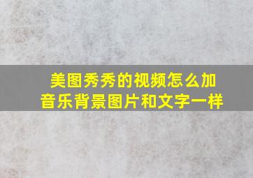 美图秀秀的视频怎么加音乐背景图片和文字一样