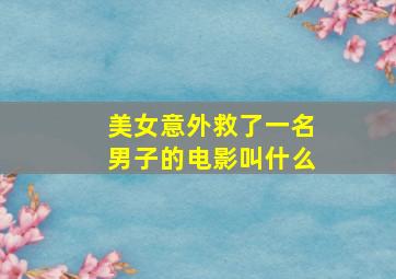 美女意外救了一名男子的电影叫什么