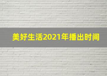 美好生活2021年播出时间