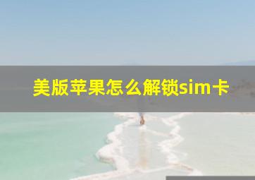 美版苹果怎么解锁sim卡