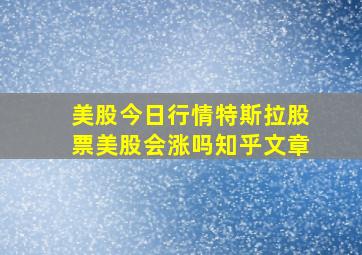 美股今日行情特斯拉股票美股会涨吗知乎文章