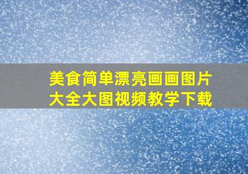 美食简单漂亮画画图片大全大图视频教学下载