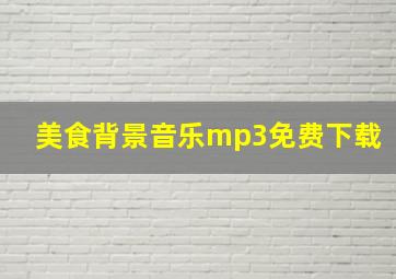 美食背景音乐mp3免费下载