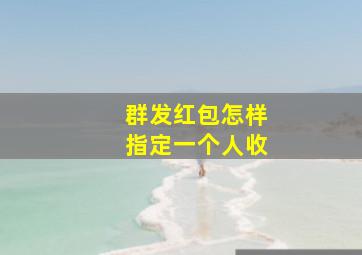 群发红包怎样指定一个人收