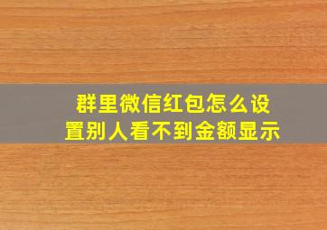 群里微信红包怎么设置别人看不到金额显示