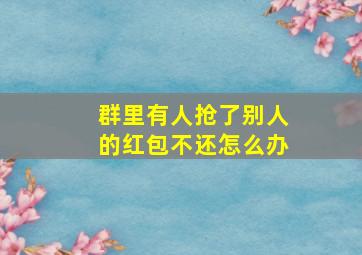 群里有人抢了别人的红包不还怎么办