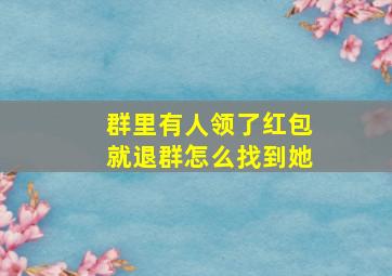 群里有人领了红包就退群怎么找到她