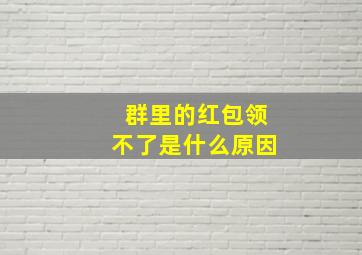 群里的红包领不了是什么原因