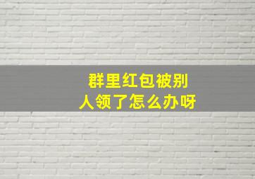 群里红包被别人领了怎么办呀