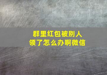 群里红包被别人领了怎么办啊微信